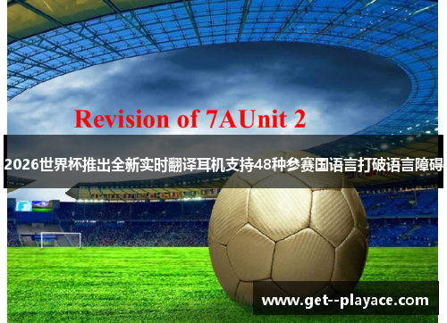 2026世界杯推出全新实时翻译耳机支持48种参赛国语言打破语言障碍